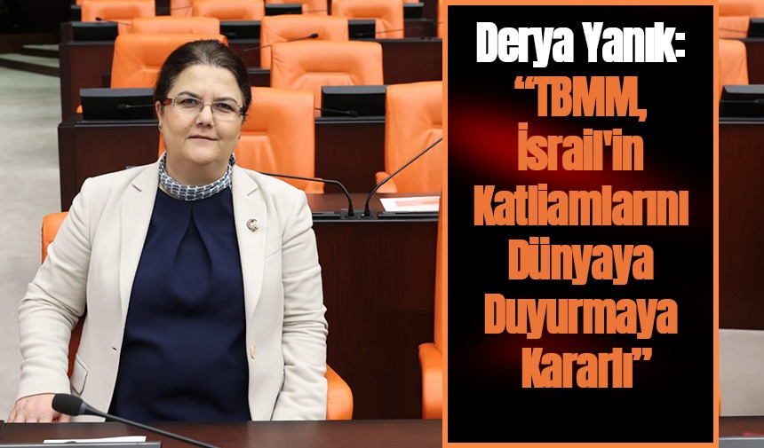 Osmaniye Milletvekili Derya Yanık, TBMM, İsrail'in Katliamlarını Dünyaya Duyurmaya Kararlı